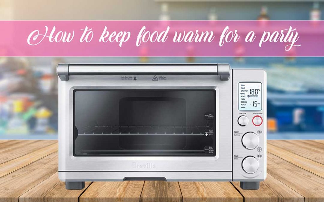 Best Ways to Reheat Your Food Quickly for a Party All Kitchen Reviews